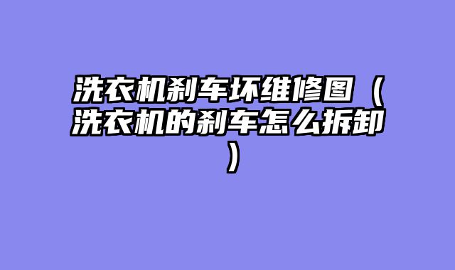 洗衣机刹车坏维修图（洗衣机的刹车怎么拆卸）