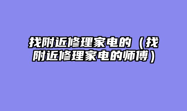 找附近修理家电的（找附近修理家电的师傅）