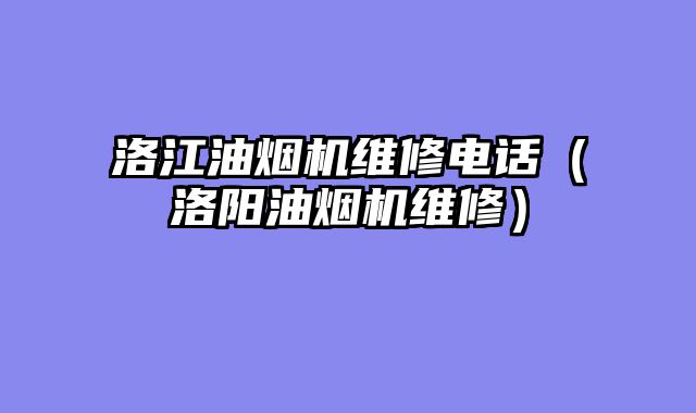 洛江油烟机维修电话（洛阳油烟机维修）