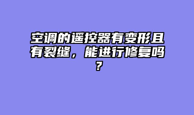 空调的遥控器有变形且有裂缝，能进行修复吗？