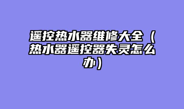 遥控热水器维修大全（热水器遥控器失灵怎么办）