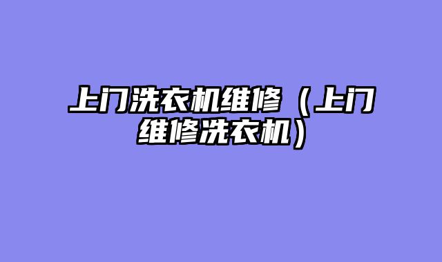 上门洗衣机维修（上门维修冼衣机）