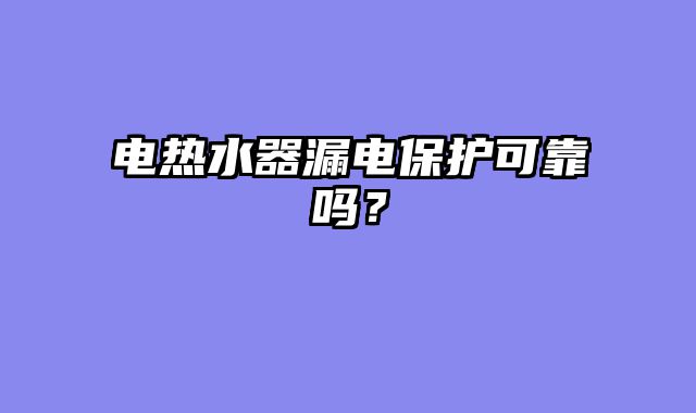 电热水器漏电保护可靠吗？