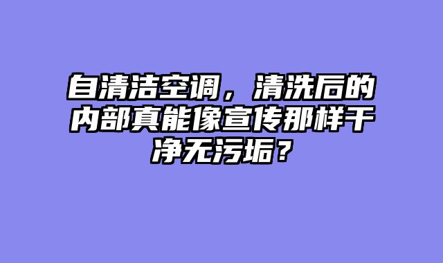 自清洁空调，清洗后的内部真能像宣传那样干净无污垢？