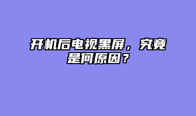 开机后电视黑屏，究竟是何原因？
