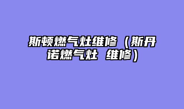 斯顿燃气灶维修（斯丹诺燃气灶 维修）