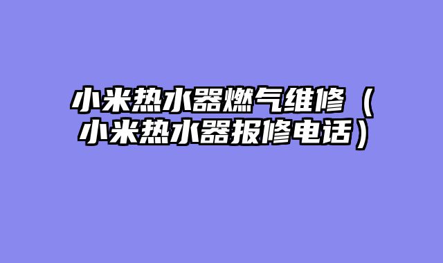 小米热水器燃气维修（小米热水器报修电话）