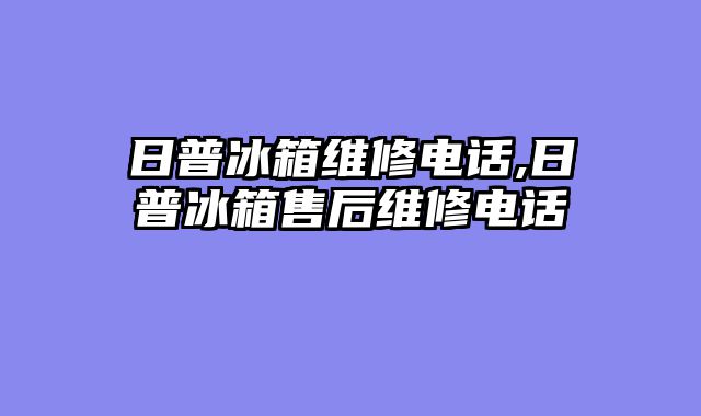 日普冰箱维修电话,日普冰箱售后维修电话