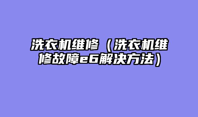 洗衣机维修（洗衣机维修故障e6解决方法）