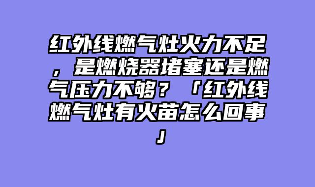 红外线燃气灶火力不足，是燃烧器堵塞还是燃气压力不够？「红外线燃气灶有火苗怎么回事」