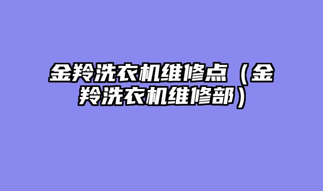 金羚洗衣机维修点（金羚洗衣机维修部）
