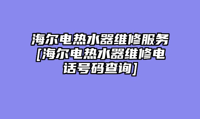 海尔电热水器维修服务[海尔电热水器维修电话号码查询]