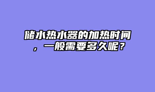 储水热水器的加热时间，一般需要多久呢？