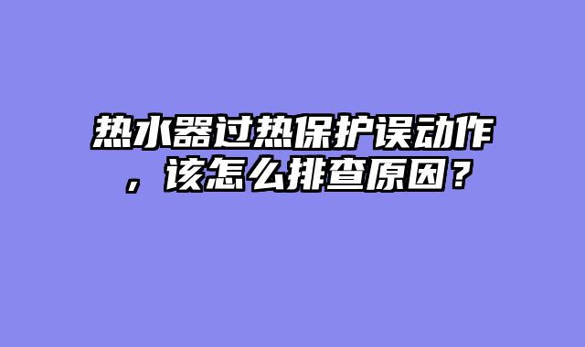 热水器过热保护误动作，该怎么排查原因？