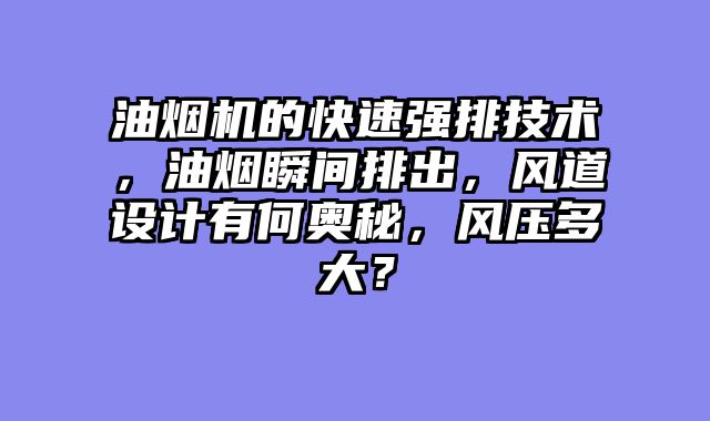 油烟机的快速强排技术，油烟瞬间排出，风道设计有何奥秘，风压多大？