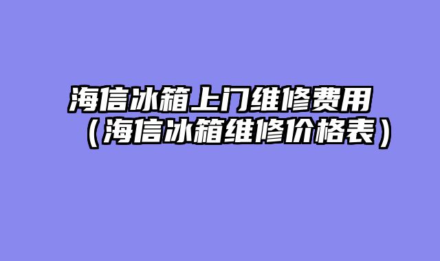 海信冰箱上门维修费用（海信冰箱维修价格表）