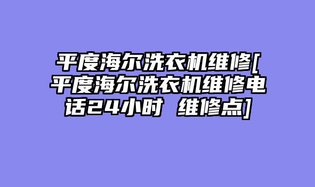 平度海尔洗衣机维修[平度海尔洗衣机维修电话24小时 维修点]