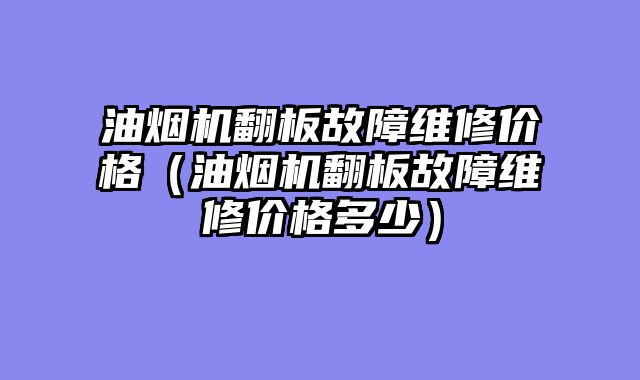 油烟机翻板故障维修价格（油烟机翻板故障维修价格多少）