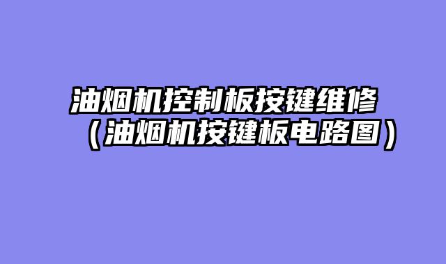 油烟机控制板按键维修（油烟机按键板电路图）