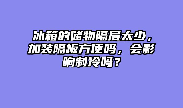 冰箱的储物隔层太少，加装隔板方便吗，会影响制冷吗？