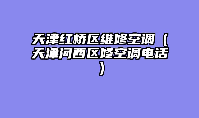 天津红桥区维修空调（天津河西区修空调电话）