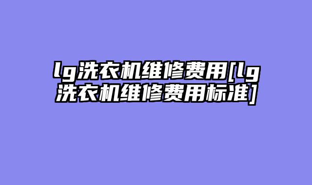 lg洗衣机维修费用[lg洗衣机维修费用标准]