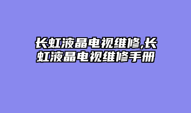 长虹液晶电视维修,长虹液晶电视维修手册