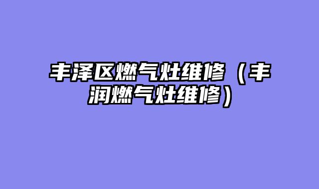 丰泽区燃气灶维修（丰润燃气灶维修）