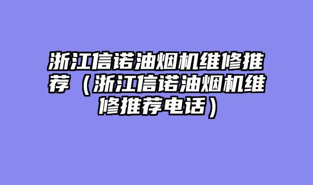 浙江信诺油烟机维修推荐（浙江信诺油烟机维修推荐电话）