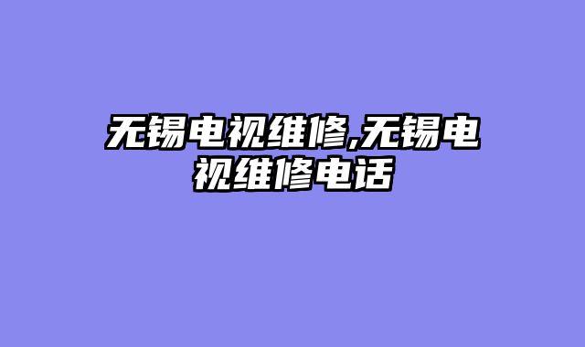 无锡电视维修,无锡电视维修电话