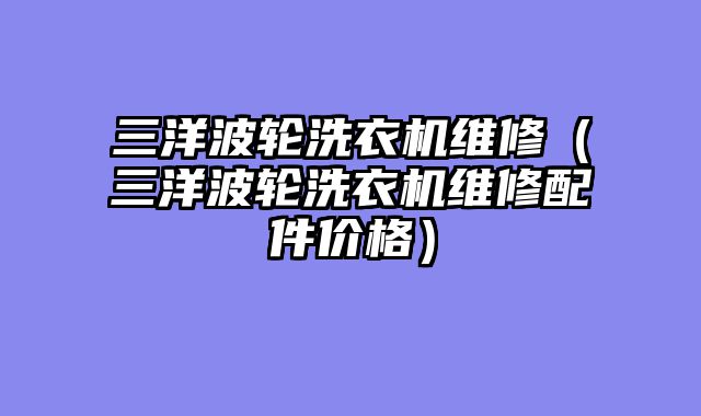 三洋波轮洗衣机维修（三洋波轮洗衣机维修配件价格）