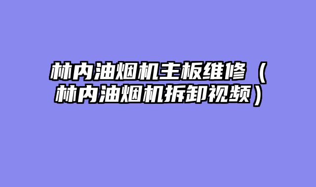 林内油烟机主板维修（林内油烟机拆卸视频）