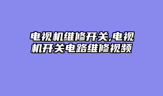 电视机维修开关,电视机开关电路维修视频