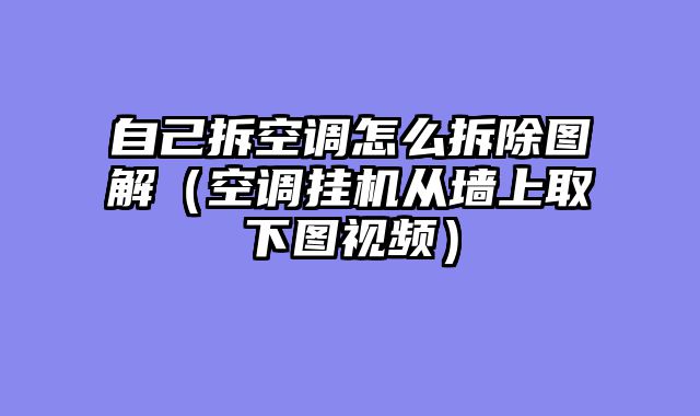 自己拆空调怎么拆除图解（空调挂机从墙上取下图视频）