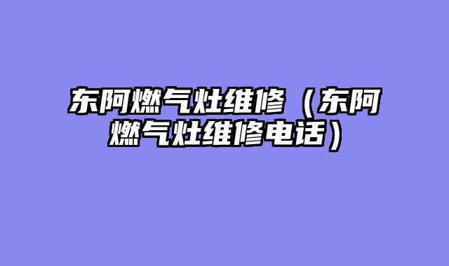 东阿燃气灶维修（东阿燃气灶维修电话）