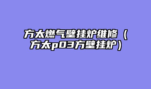 方太燃气壁挂炉维修（方太p03方壁挂炉）
