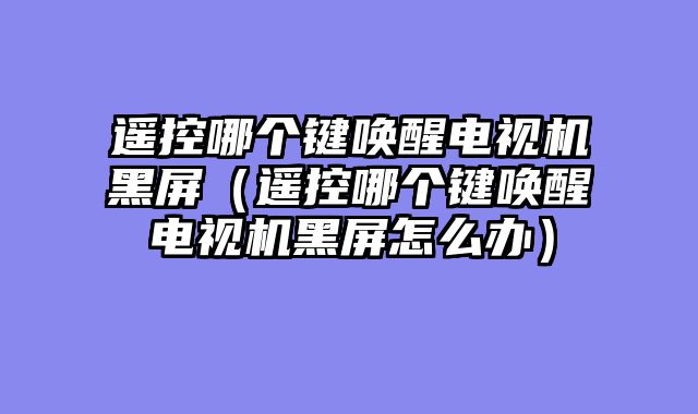 遥控哪个键唤醒电视机黑屏（遥控哪个键唤醒电视机黑屏怎么办）