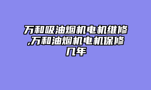 万和吸油烟机电机维修,万和油烟机电机保修几年