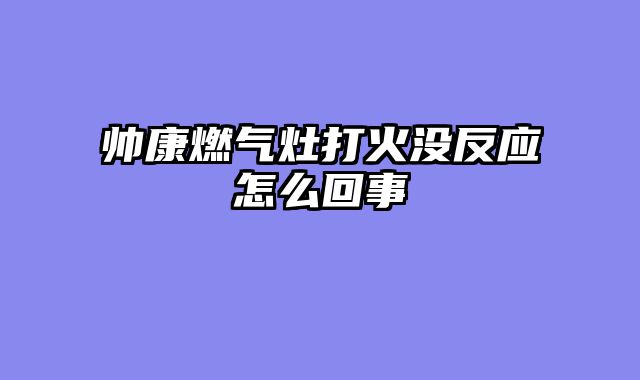 帅康燃气灶打火没反应怎么回事