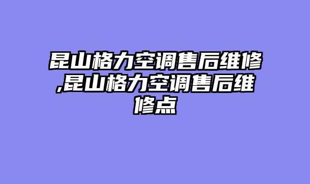 昆山格力空调售后维修,昆山格力空调售后维修点