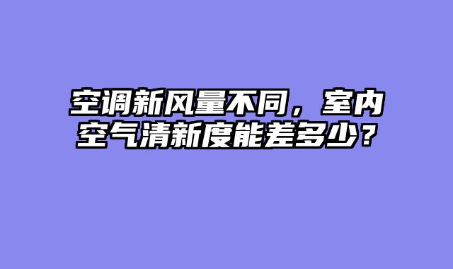空调新风量不同，室内空气清新度能差多少？