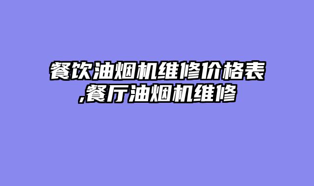 餐饮油烟机维修价格表,餐厅油烟机维修