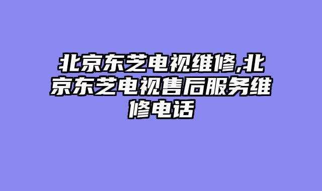 北京东芝电视维修,北京东芝电视售后服务维修电话