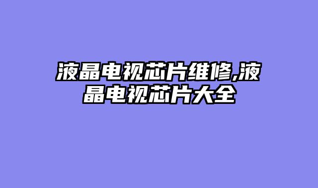 液晶电视芯片维修,液晶电视芯片大全