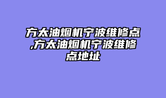 方太油烟机宁波维修点,方太油烟机宁波维修点地址