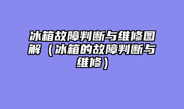 冰箱故障判断与维修图解（冰箱的故障判断与维修）