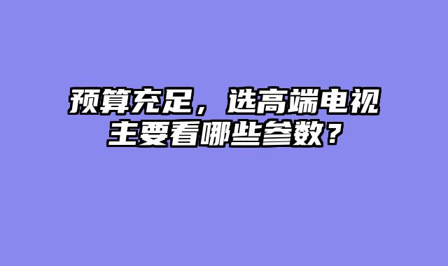 预算充足，选高端电视主要看哪些参数？