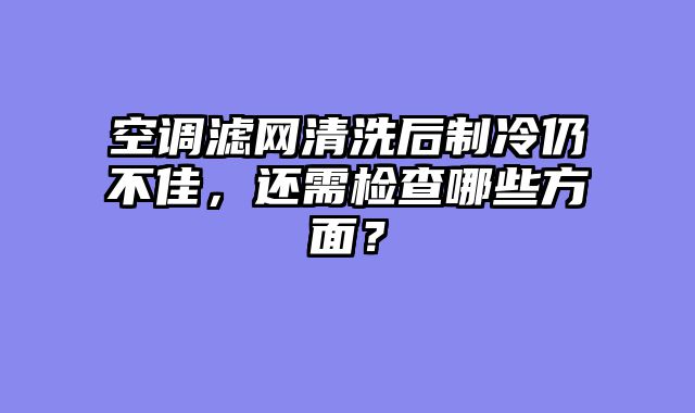 空调滤网清洗后制冷仍不佳，还需检查哪些方面？