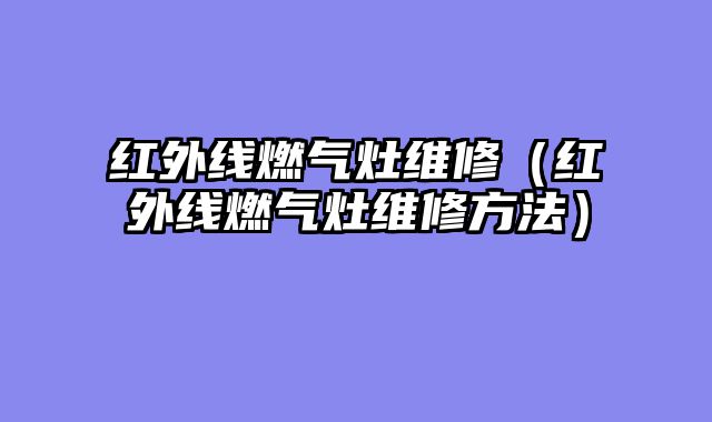 红外线燃气灶维修（红外线燃气灶维修方法）