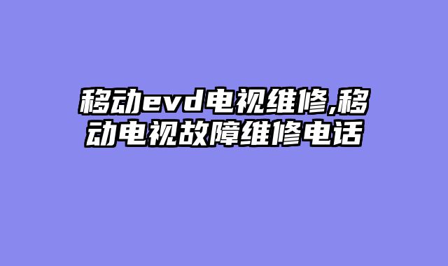 移动evd电视维修,移动电视故障维修电话